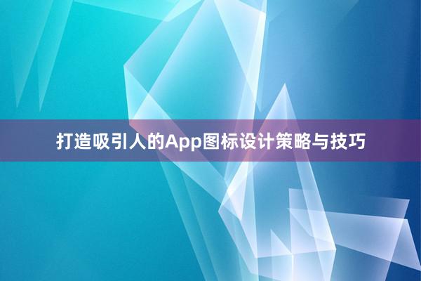 打造吸引人的App图标设计策略与技巧